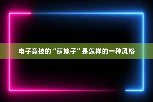 电子竞技的“萌妹子”是怎样的一种风格