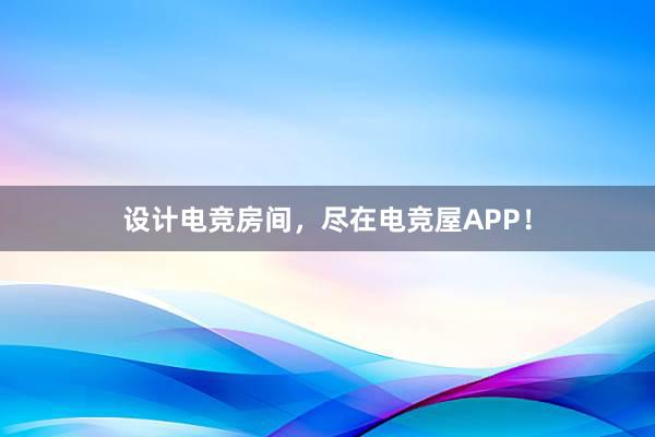 设计电竞房间，尽在电竞屋APP！