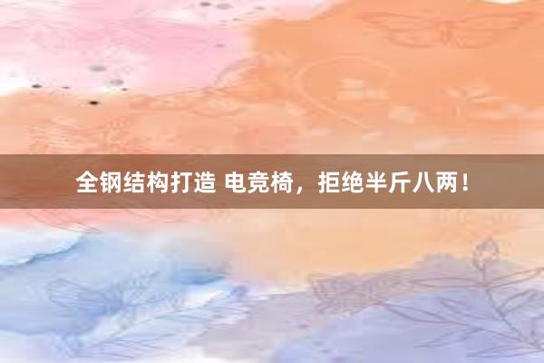 全钢结构打造 电竞椅，拒绝半斤八两！