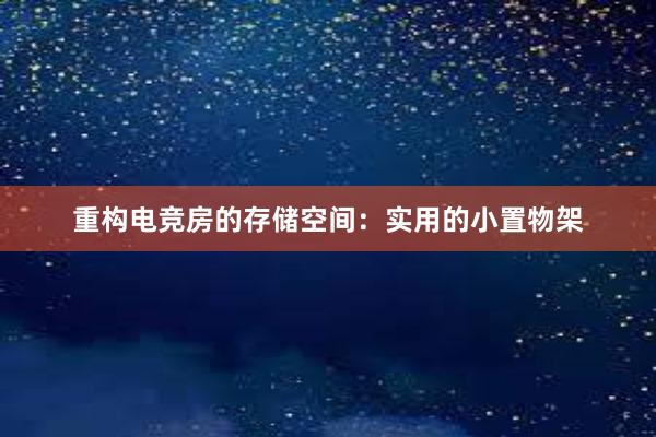 重构电竞房的存储空间：实用的小置物架