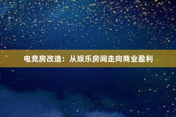 电竞房改造：从娱乐房间走向商业盈利