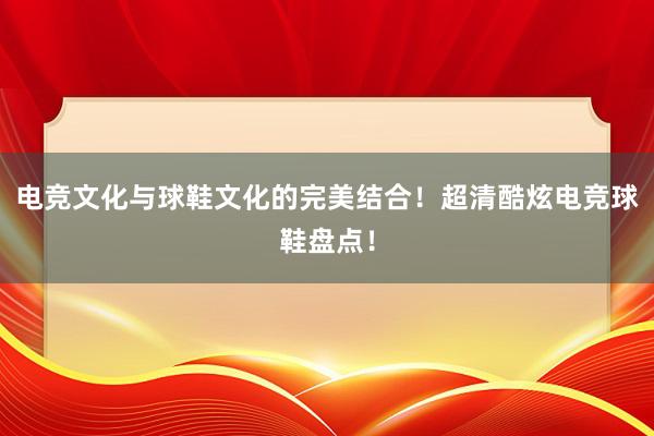 电竞文化与球鞋文化的完美结合！超清酷炫电竞球鞋盘点！