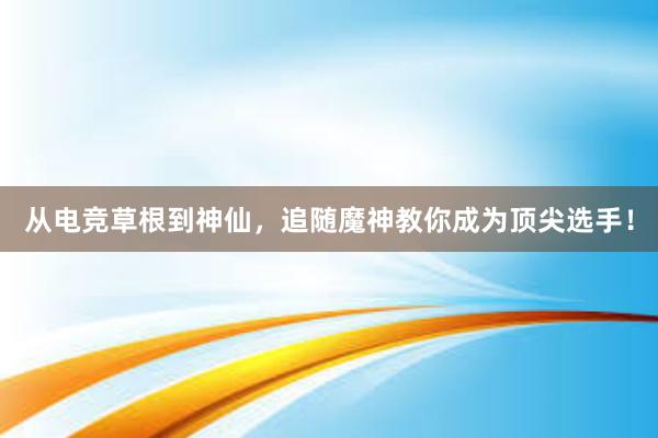 从电竞草根到神仙，追随魔神教你成为顶尖选手！