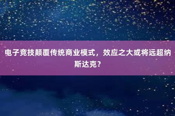 电子竞技颠覆传统商业模式，效应之大或将远超纳斯达克？