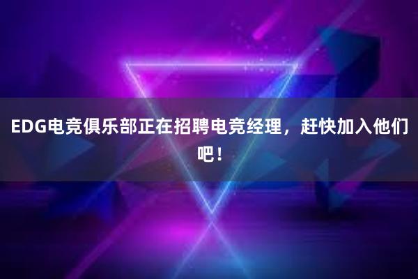 EDG电竞俱乐部正在招聘电竞经理，赶快加入他们吧！