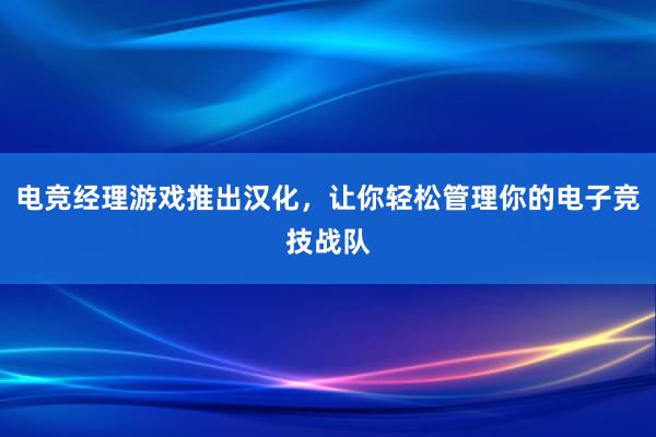 电竞经理游戏推出汉化，让你轻松管理你的电子竞技战队