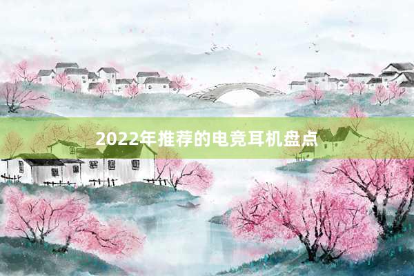 2022年推荐的电竞耳机盘点