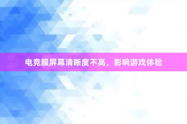 电竞膜屏幕清晰度不高，影响游戏体验