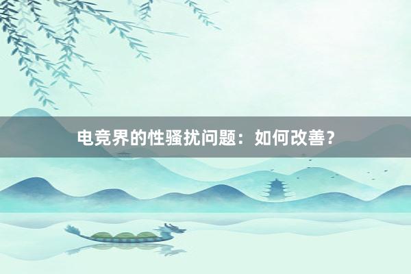 电竞界的性骚扰问题：如何改善？