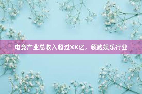 电竞产业总收入超过XX亿，领跑娱乐行业