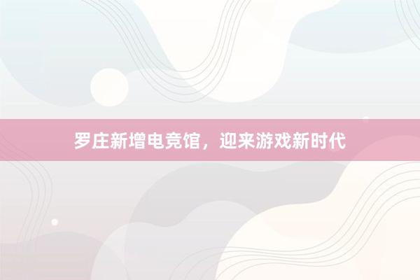 罗庄新增电竞馆，迎来游戏新时代