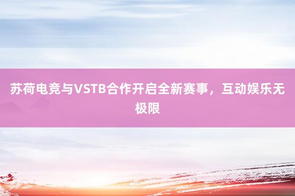 苏荷电竞与VSTB合作开启全新赛事，互动娱乐无极限