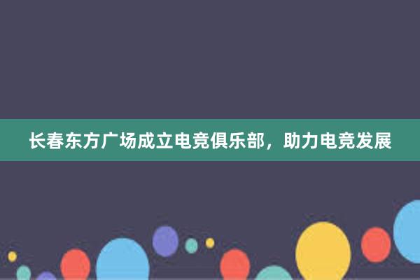 长春东方广场成立电竞俱乐部，助力电竞发展