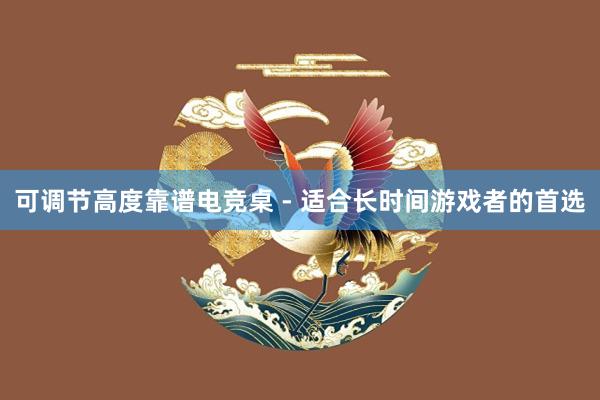 可调节高度靠谱电竞桌 - 适合长时间游戏者的首选