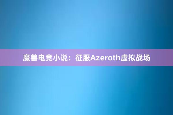 魔兽电竞小说：征服Azeroth虚拟战场