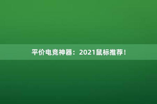 平价电竞神器：2021鼠标推荐！